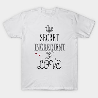 The Secret Ingredient is Love T-Shirt